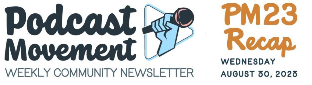 Podcast Movement Weekly Community Newsletter. PM23 Recap, Wednesday, August 30, 2023